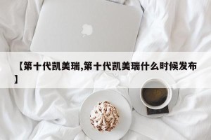 【第十代凯美瑞,第十代凯美瑞什么时候发布】