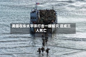 美国在东太平洋打击一艘船只 造成三人死亡