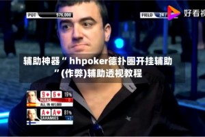 辅助神器“ hhpoker德扑圈开挂辅助”(作弊)辅助透视教程