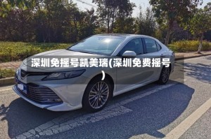 深圳免摇号凯美瑞(深圳免费摇号)