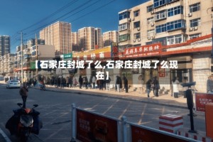 【石家庄封城了么,石家庄封城了么现在】