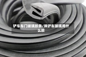 铲车车门玻璃胶条/换铲车玻璃用什么胶