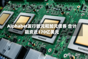 Alphabet发行欧元和加元债券 合计融资近170亿美元