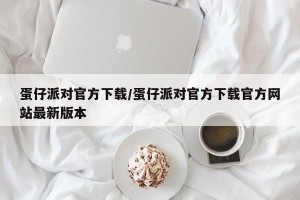 蛋仔派对官方下载/蛋仔派对官方下载官方网站最新版本