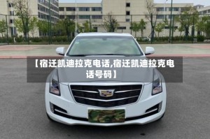 【宿迁凯迪拉克电话,宿迁凯迪拉克电话号码】