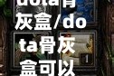 dota骨灰盒/dota骨灰盒可以破林肯吗