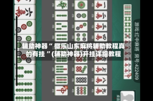 辅助神器“ 微乐山东麻将辅助教程真的有挂 ”(辅助神器)开挂详细教程