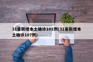 31省新增本土确诊101例(31省新增本土确诊107例)