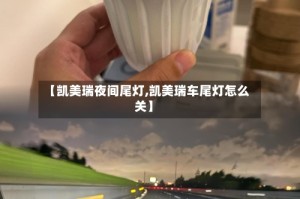 【凯美瑞夜间尾灯,凯美瑞车尾灯怎么关】