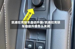 凯迪拉克锁车自动升窗/凯迪拉克锁车自动升窗怎么关闭
