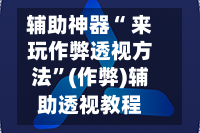 辅助神器“ 来玩作弊透视方法”(作弊)辅助透视教程