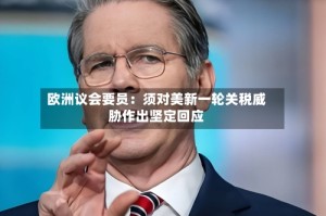 欧洲议会要员：须对美新一轮关税威胁作出坚定回应
