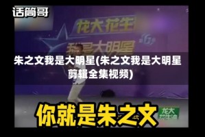朱之文我是大明星(朱之文我是大明星剪辑全集视频)