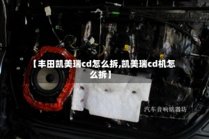 【丰田凯美瑞cd怎么拆,凯美瑞cd机怎么拆】