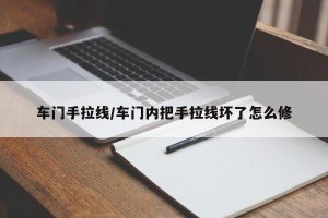 车门手拉线/车门内把手拉线坏了怎么修