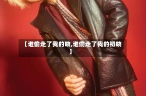 【谁偷走了我的吻,谁偷走了我的初吻】