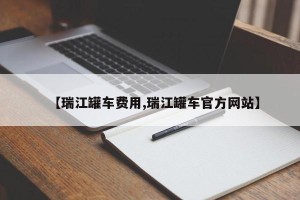 【瑞江罐车费用,瑞江罐车官方网站】