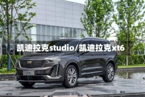 凯迪拉克studio/凯迪拉克xt6
