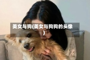 美女与狗(美女与狗狗的头像)