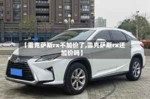 【雷克萨斯rx不加价了,雷克萨斯rx还加价吗】