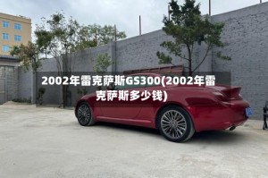 2002年雷克萨斯GS300(2002年雷克萨斯多少钱)