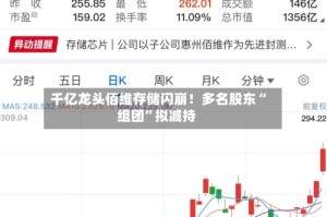 千亿龙头佰维存储闪崩！多名股东“组团”拟减持