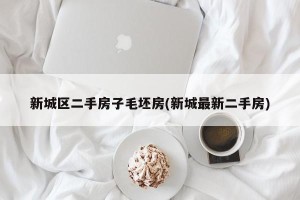 新城区二手房子毛坯房(新城最新二手房)