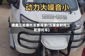 隆鑫三轮摩托车费用表(五菱全封闭三轮摩托车)