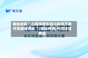 辅助神器“ 小程序微乐四川麻将万能开挂器通用版 ”(辅助神器)开挂详细教程