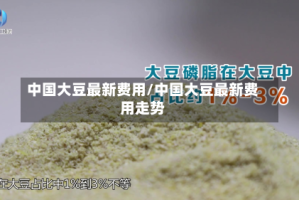 中国大豆最新费用/中国大豆最新费用走势