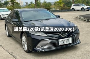 凯美瑞220款(凯美瑞2020 20g)