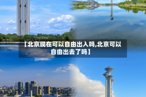 【北京现在可以自由出入吗,北京可以自由出去了吗】