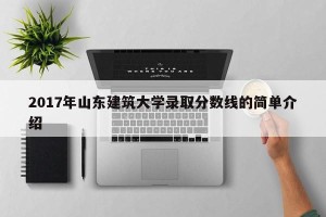 2017年山东建筑大学录取分数线的简单介绍
