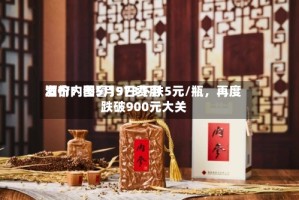 酒价内参5月9日费用发布：国窖1573下跌5元/瓶，再度跌破900元大关