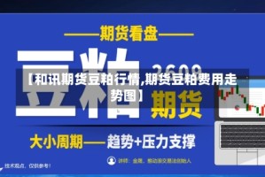 【和讯期货豆粕行情,期货豆粕费用走势图】