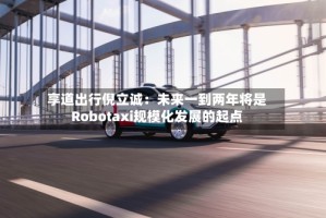 享道出行倪立诚：未来一到两年将是Robotaxi规模化发展的起点