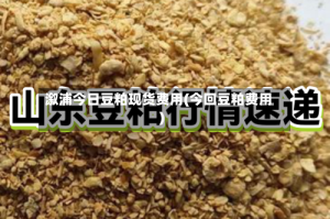 溆浦今日豆粕现货费用(今回豆粕费用)