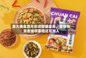 龙大美食四年利润数据虚高，受损投资者维权索赔还可加入