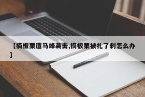 【摘板栗遭马蜂袭击,摘板栗被扎了刺怎么办】