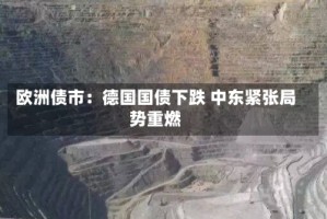欧洲债市：德国国债下跌 中东紧张局势重燃