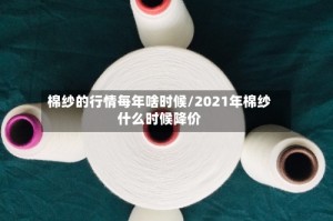 棉纱的行情每年啥时候/2021年棉纱什么时候降价
