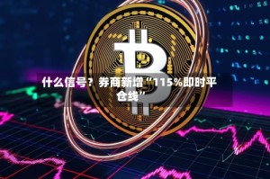 什么信号？券商新增“115%即时平仓线”