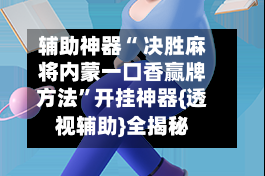 辅助神器“ 决胜麻将内蒙一口香赢牌方法”开挂神器{透视辅助}全揭秘