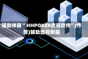 辅助神器“ HHPOKER透视软件”(作弊)辅助透视教程