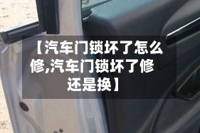 【汽车门锁坏了怎么修,汽车门锁坏了修还是换】