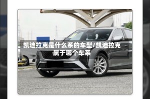 凯迪拉克是什么系的车型/凯迪拉克属于哪个车系