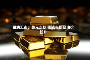 纽约汇市：美元走软 挪威克朗随油价跃升