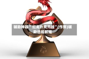 辅助神器“ 红龙扑克开挂”(作弊)辅助透视教程