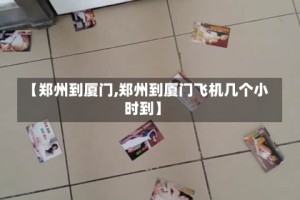 【郑州到厦门,郑州到厦门飞机几个小时到】