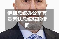 伊朗总统办公室官员否认总统辞职传闻